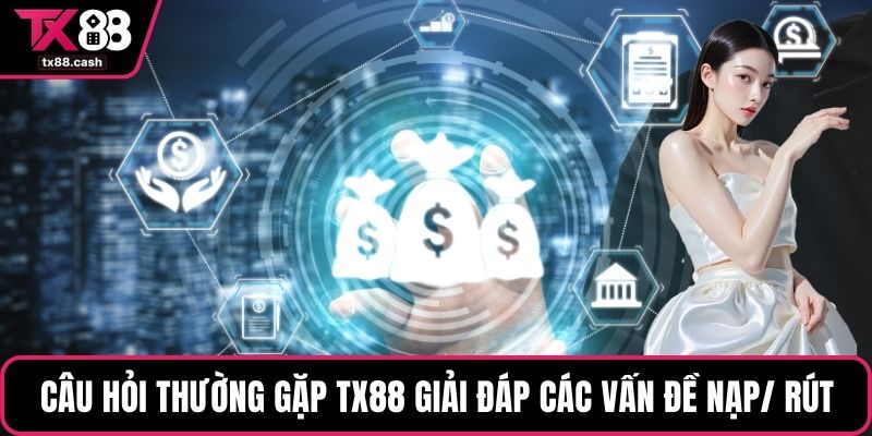 Câu hỏi thường gặp TX88 giải đáp các vấn đề nạp/ rút