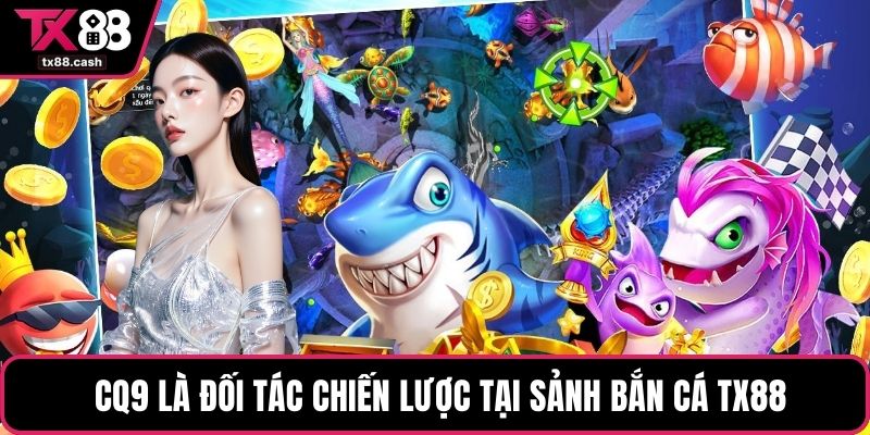 CQ9 là đối tác chiến lược tại sảnh bắn cá TX88