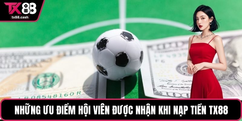 Những ưu điểm hội viên được nhận khi nạp tiền TX88